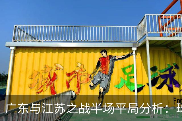 广东与江苏之战半场平局分析：球队表现与关键数据概述