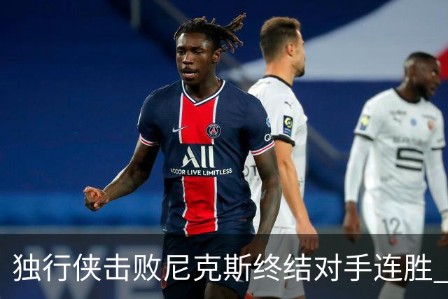 独行侠击败尼克斯终结对手连胜 并且骑士战胜篮网实现四连胜