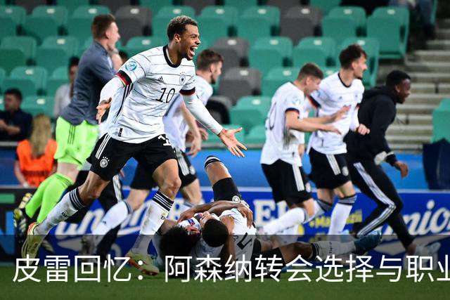 皮雷回忆：阿森纳转会选择与职业生涯的挑战