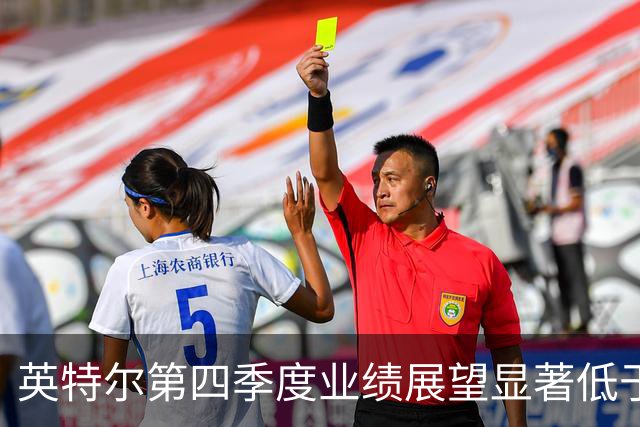 英特尔第四季度业绩展望显著低于预期，面临多重挑战
